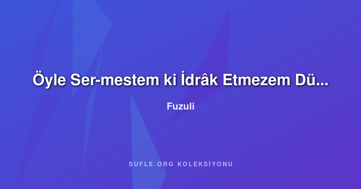 Öyle Ser-mestem ki İdrâk Etmezem Dünyâ Nedür - Fuzuli